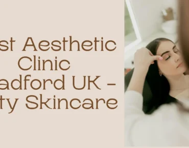 Best Aesthetic Clinic Bradford UK - Prity Skincare