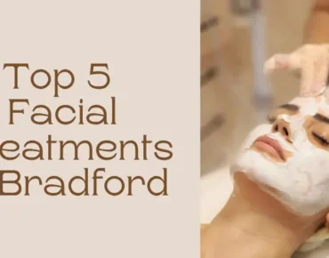 Top 5 Facial Treatments Available in Bradford